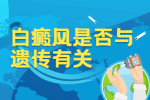 东莞惠州治疗白斑的医院{东莞博润}-白癜风是否与遗传有关？