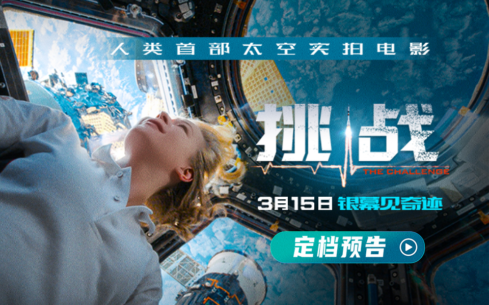 首部太空实拍电影《挑战》定档3月15日！ 开启宇宙级电影新篇章