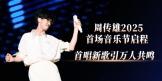 周传雄2025首场音乐节启程 首唱新歌引万人共鸣