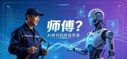 AI时代我们还需要“师傅”吗 守艺与破局
