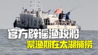 官方辟谣渔政船禁渔期在太湖捕捞 涉事船只正接受调查