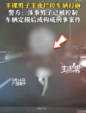 半裸男子半夜攔停車輛打砸 警方回應(yīng) 涉事者已被控制