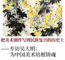 把美术创作写到民族复兴的历史上｜吴大明专访