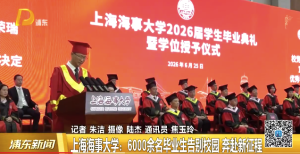 上海海事大学：6000余名毕业生告别校园 奔赴新征程