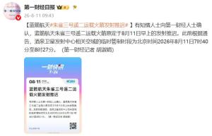 蓝箭航天朱雀三号遥二运载火箭发射推迟 原定计划变更