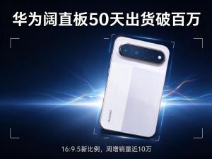 华为阔直板50天出货超100万台 阔屏逆袭引领潮流