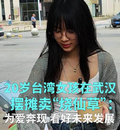 20歲臺(tái)灣女孩在武漢擺攤賣(mài)“燒仙草”：為愛(ài)奔現(xiàn)，看好未來(lái)發(fā)展計(jì)劃定居