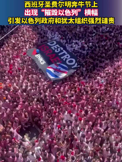 西班牙圣费尔明奔牛节上出现“摧毁以色列”横幅,引发以色列政府和犹太组织强烈谴责
