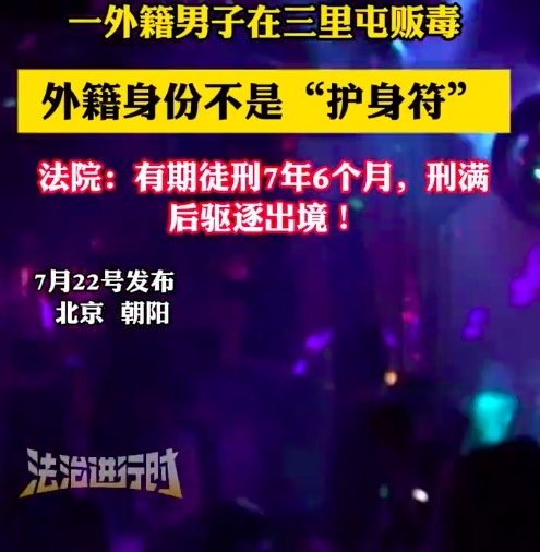 男子利用外籍身份在三里屯販毒 法院：判處有期徒刑7年6個月,，刑滿后驅(qū)逐出境