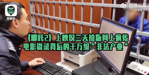 《哪吒2》上映仅三天枪版网上疯传 电影盗录背后的千万级“非法产业”
