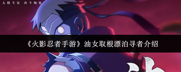 《火影忍者手游》油女取根漂泊寻者介绍