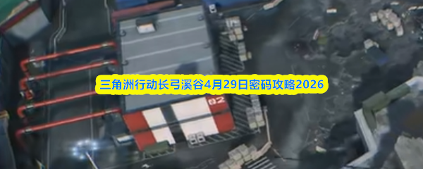 三角洲行动长弓溪谷4月29日密码攻略2026