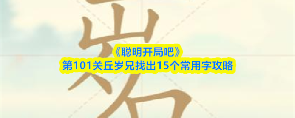 《聪明开局吧》第101关丘岁兄找出15个常用字攻略