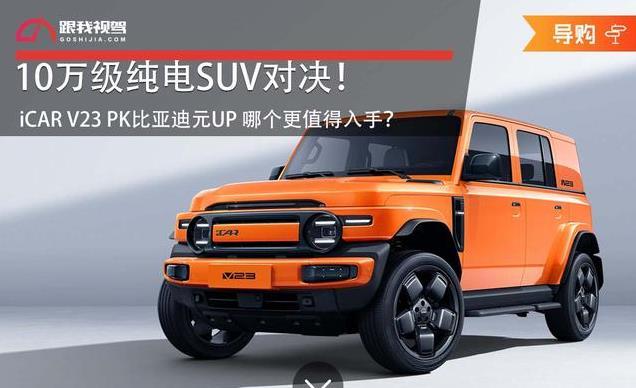 10万级纯电SUV对决！iCAR V23 PK比亚迪元UP 哪个更值得入手？
