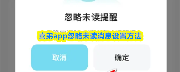 喜弟app忽略未读消息设置方法_商业频道_中华网