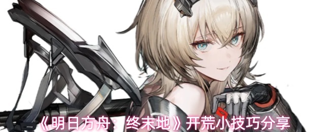 《明日方舟:终末地》开荒小技巧分享