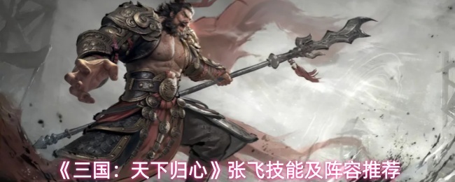 《三国：天下归心》张飞技能及阵容推荐