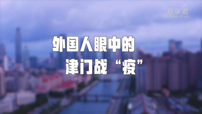 专题片｜外国人眼中的津门战“疫”