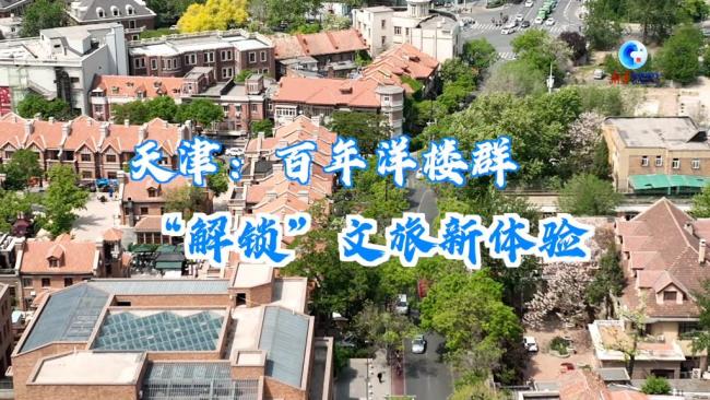 全球连线丨天津：百年洋楼群“解锁”文旅新体验