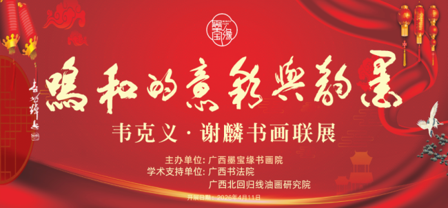 “墨韵与彩意的和鸣——韦克义、谢麟书画联展”4月11日将在南宁开展