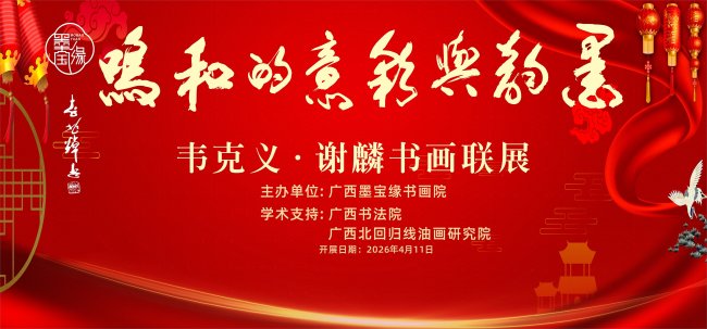 艺苑双秀合璧 八桂墨彩同辉——评“墨韵与彩意的和鸣·韦克义、谢麟书画联展”