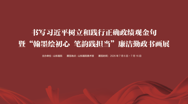 书写习近平树立和践行正确政绩观金句暨“翰墨绘初心 笔韵践担当”廉洁勤政书画展7月6日将在山东画院美术馆开展
