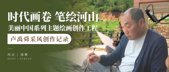 “时代画卷 笔绘河山”美丽中国系列主题绘画创作工程丨卢禹舜:绘太行风骨,讲燕赵故事