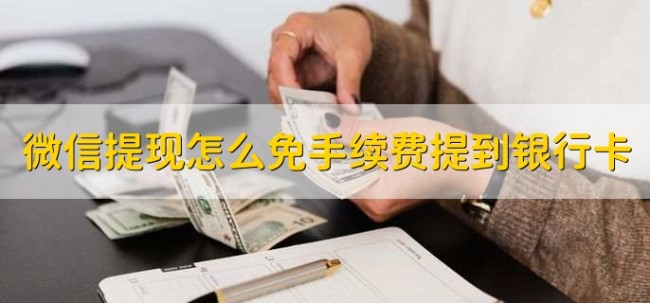 微信提现可以免手续费？零钱提现到银行卡仍收费 了解免手续费条件