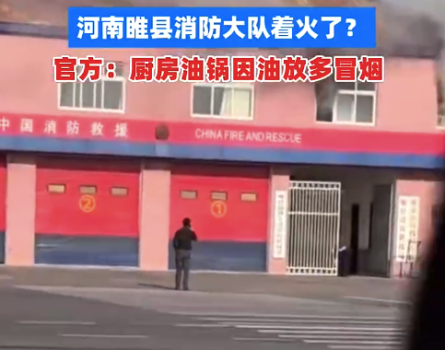 河南一消防队突发火灾浓烟滚滚？官方回应：厨房炒菜放油太多冒烟了，没着火