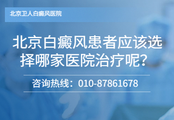 北京白癜风患者应该选择哪家医院治疗呢