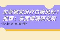 东莞博润中医院正规吗-东莞白癜风治疗医院怎么样