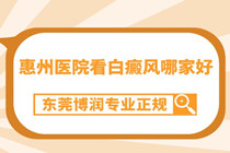 惠州去哪家医院治白癜风-惠州医院看白癜风哪家好