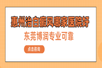 惠州市有专治白癜风的吗-惠州治白癜风的哪家医院好