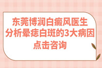 东莞中医白癜风医生分析晕痣白斑的3大病因?