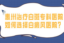 惠州治疗白斑正规专科医院-如何选择白癜风治疗医院?