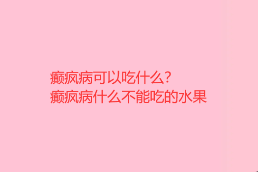 癫疯病可以吃什么 癫疯病什么不能吃的水果