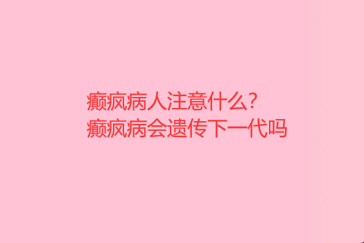 癫疯病人注意什么 癫疯病会遗传下一代吗