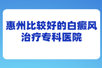 在惠州治疗白癜风应该选择哪家-哪家看白癜风专业正规?