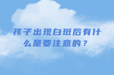 孩子出现白斑后有什么是要注意的