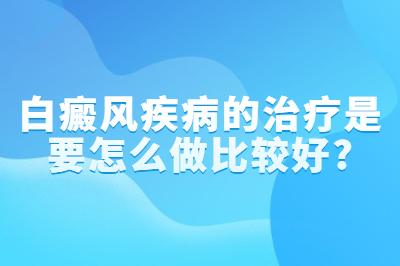 白癜风疾病的治疗是要怎么做比较好