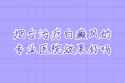 烟台治疗白癜风的专业医院效果好