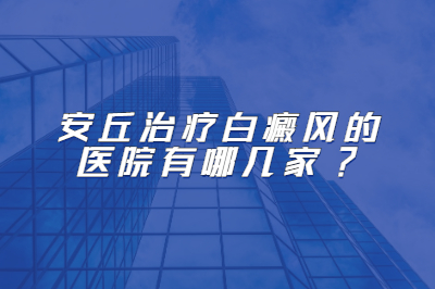 安丘治疗白癜风的医院有哪几家