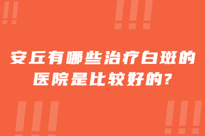 安丘有哪些治疗白斑的医院是比较好的