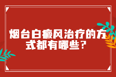烟台白癜风治疗的方式都有哪些