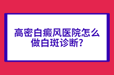 高密白癜风医院怎么做白斑诊断