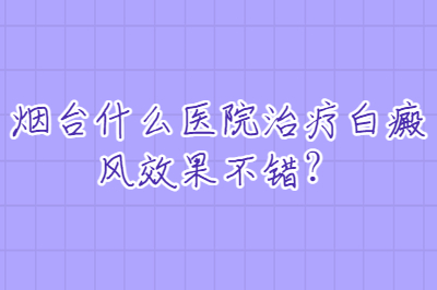 烟台什么医院治疗白癜风效果不错