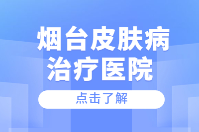 烟台专业的皮肤病治疗医院有哪家不错