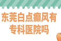 东莞看白点癫风医院去哪家&东莞看面部白癜风专业医院?