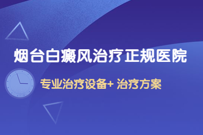 烟台白癜风专业治疗医院有哪些是可信的