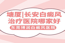 综合排名-塘厦看白癜风效果较好医院?